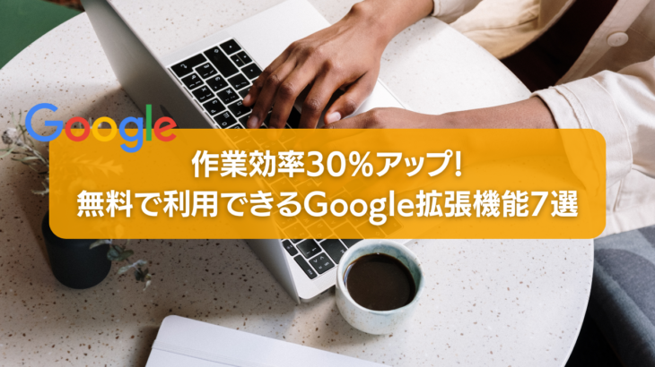 作業効率30％アップ！無料で利用できるGoogle拡張機能7選紹介します